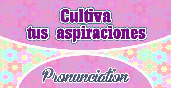 Cultiva tus aspiraciones en la vida - French Pronunciation