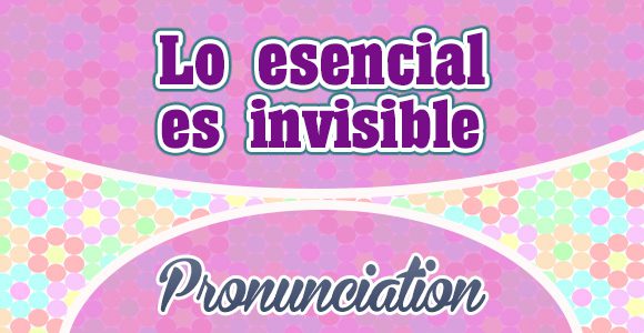 Lo esencial es invisible a los ojos - French Pronunciation