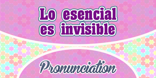 Lo esencial es invisible a los ojos - French Pronunciation