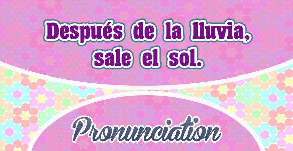 Despues de la lluvia-sale el sol-Spanish-Pronunciation