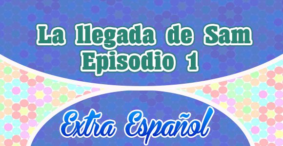 Episodio 1 La llegada de Sam Extra Spanish