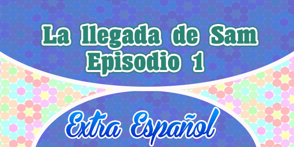 Episodio 1 La llegada de Sam Extra Spanish