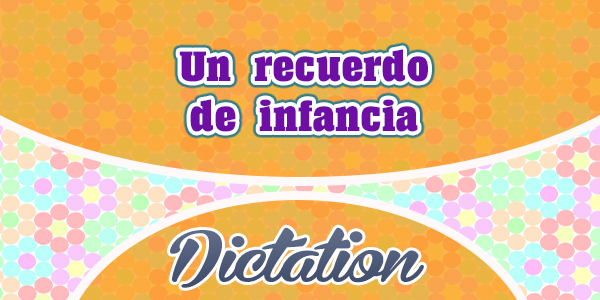 Un recuerdo de infancia - dictado