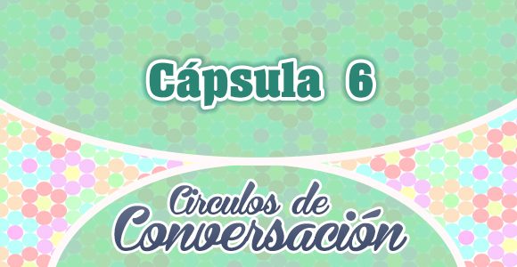 Cápsula 6 – Círculos de conversación