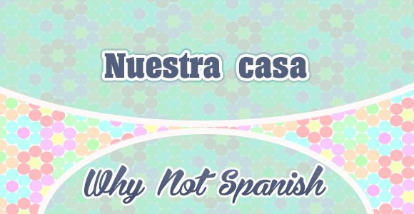 Nuestra casa - WhyNotSpanish