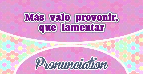 Más vale prevenir, que lamentar - Pronunciation