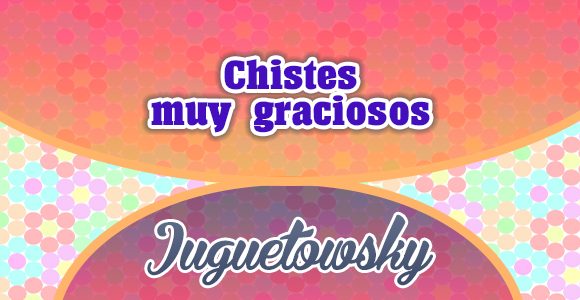 Chistes muy graciosos moriras de risa - Juguetowsky