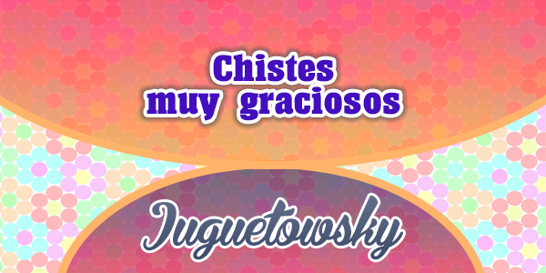 Chistes muy graciosos moriras de risa - Juguetowsky