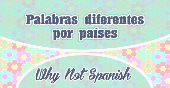 Palabras diferentes por países - WhyNotSpanish