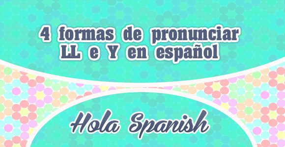 4 formas de pronunciar LL e Y en español - Hola Spanish