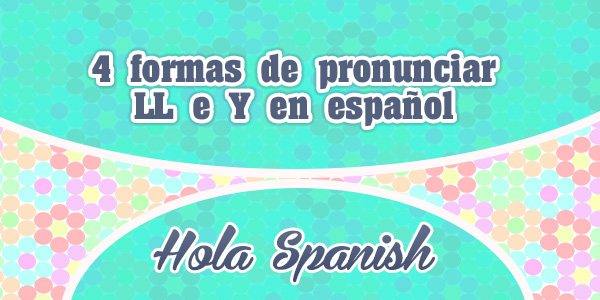 4 formas de pronunciar LL e Y en español - Hola Spanish