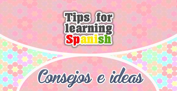 Tips for learning Spanish - consejos e ideas