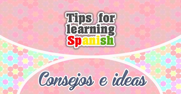 Tips for learning Spanish - consejos e ideas
