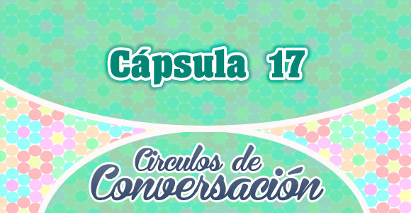 Cápsula 17 – Círculos de conversación