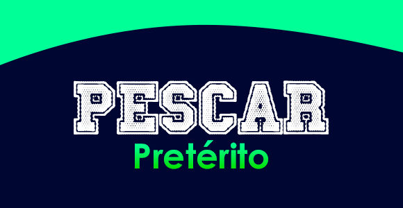 PESCAR (Pretérito)