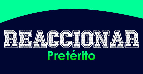 REACCIONAR (Pretérito)