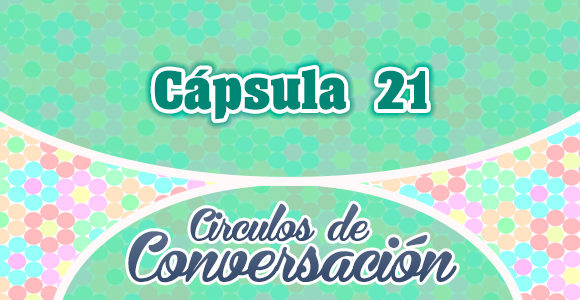 Cápsula 21 – Círculos de conversación