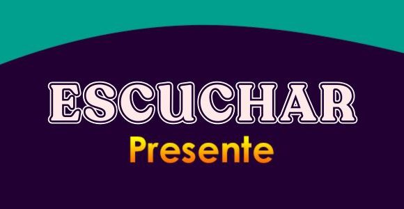 ESCUCHAR (Presente)