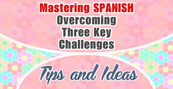 Mastering SPANISH: Overcoming Three Key Challenges