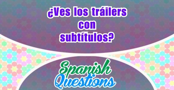 ¿Ves los tráilers con subtítulos?