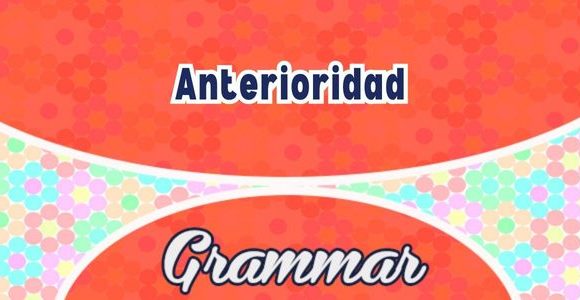Anterioridad Spanish words to express past tense