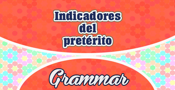 Indicadores del pretérito - grammar