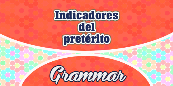 Indicadores del pretérito - grammar