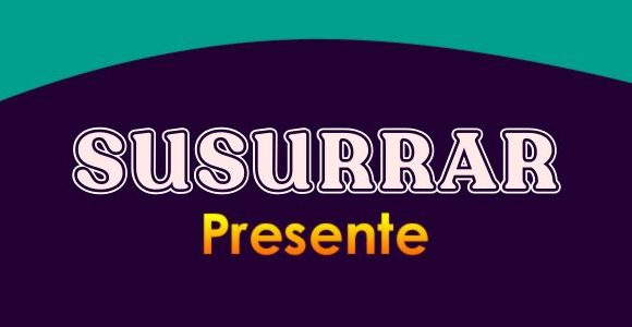 SUSURRAR (Presente)