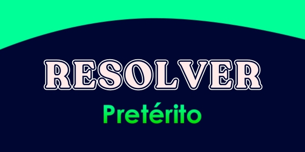 RESOLVER (Pretérito)