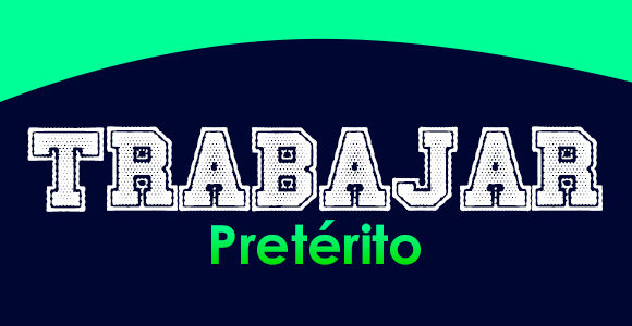 TRABAJAR (Pretérito)