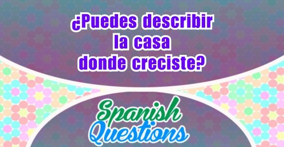 ¿Puedes describir la casa donde creciste?