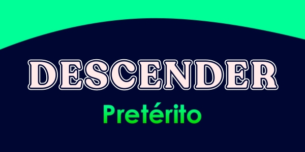 DESCENDER (Pretérito)