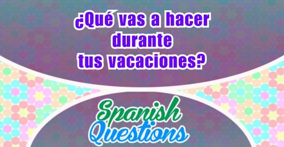 ¿Qué vas a hacer durante tus vacaciones?