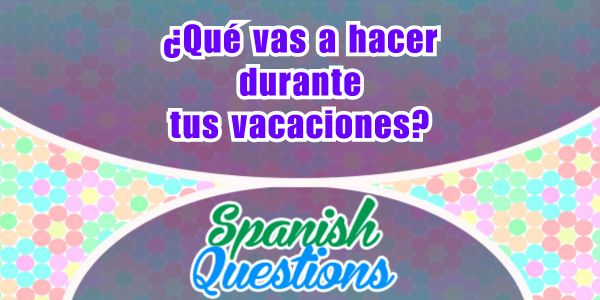 ¿Qué vas a hacer durante tus vacaciones?